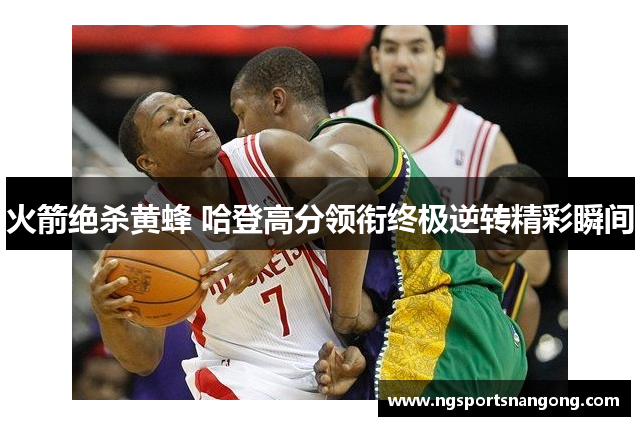 火箭绝杀黄蜂 哈登高分领衔终极逆转精彩瞬间