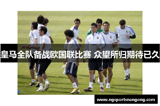 皇马全队备战欧国联比赛 众望所归期待已久