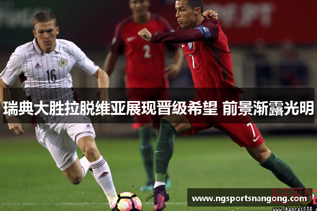 瑞典大胜拉脱维亚展现晋级希望 前景渐露光明