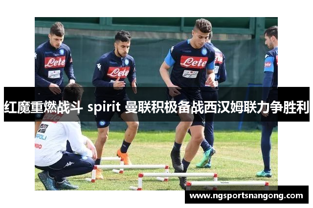 红魔重燃战斗 spirit 曼联积极备战西汉姆联力争胜利