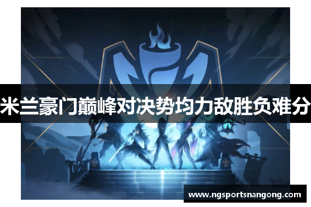 米兰豪门巅峰对决势均力敌胜负难分