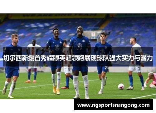 切尔西新援首秀耀眼英超领跑展现球队强大实力与潜力