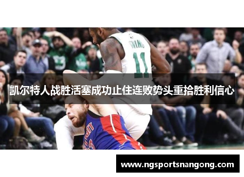 凯尔特人战胜活塞成功止住连败势头重拾胜利信心
