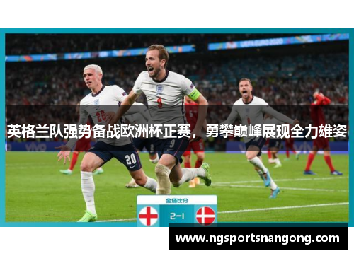 英格兰队强势备战欧洲杯正赛，勇攀巅峰展现全力雄姿