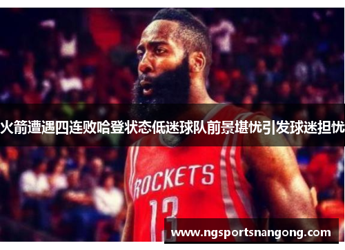 火箭遭遇四连败哈登状态低迷球队前景堪忧引发球迷担忧