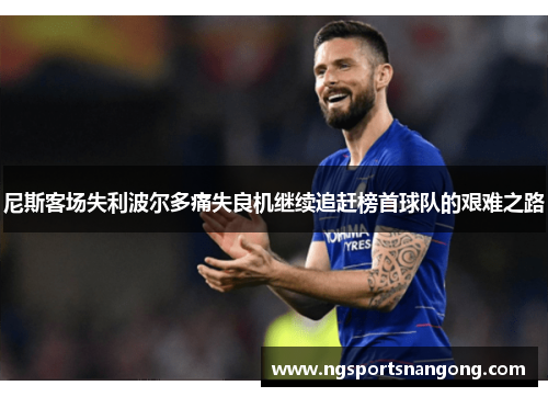 尼斯客场失利波尔多痛失良机继续追赶榜首球队的艰难之路