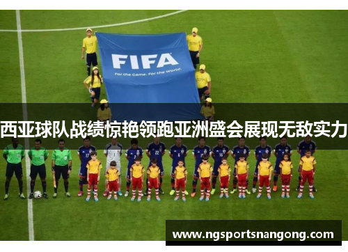 西亚球队战绩惊艳领跑亚洲盛会展现无敌实力