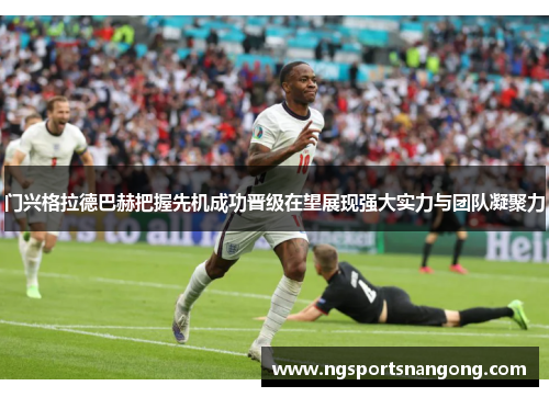 门兴格拉德巴赫把握先机成功晋级在望展现强大实力与团队凝聚力