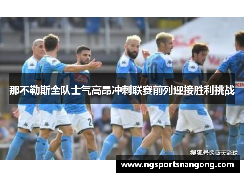 那不勒斯全队士气高昂冲刺联赛前列迎接胜利挑战