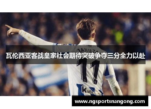 瓦伦西亚客战皇家社会期待突破争夺三分全力以赴