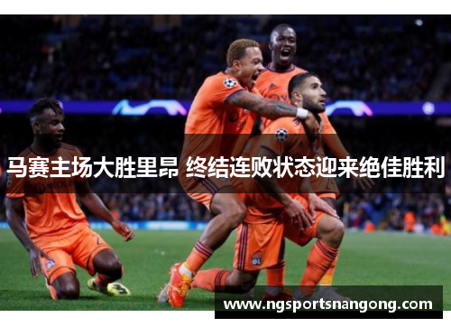 马赛主场大胜里昂 终结连败状态迎来绝佳胜利