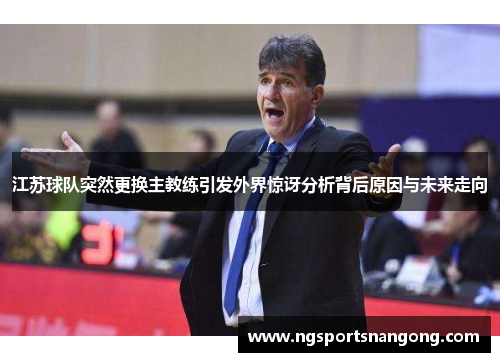 江苏球队突然更换主教练引发外界惊讶分析背后原因与未来走向
