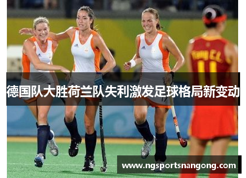 德国队大胜荷兰队失利激发足球格局新变动