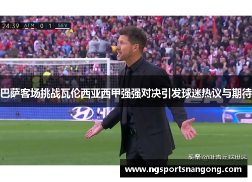 巴萨客场挑战瓦伦西亚西甲强强对决引发球迷热议与期待