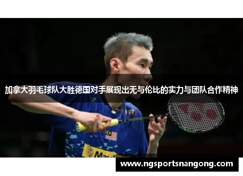 加拿大羽毛球队大胜德国对手展现出无与伦比的实力与团队合作精神