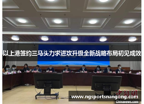 以上港签约三马头力求进攻升级全新战略布局初见成效
