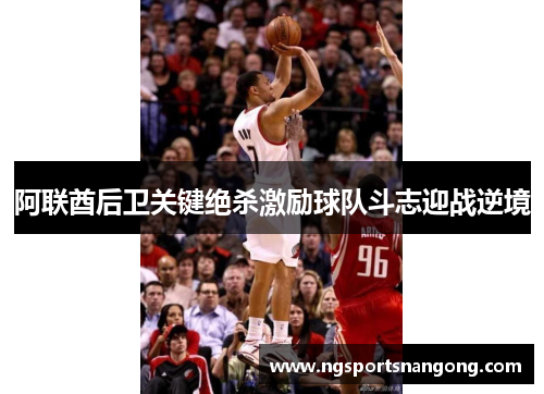 阿联酋后卫关键绝杀激励球队斗志迎战逆境