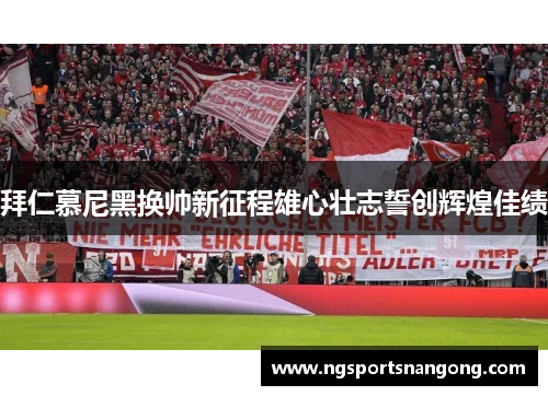 拜仁慕尼黑换帅新征程雄心壮志誓创辉煌佳绩