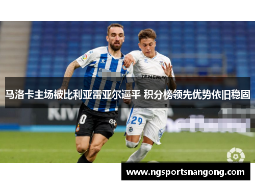 马洛卡主场被比利亚雷亚尔逼平 积分榜领先优势依旧稳固